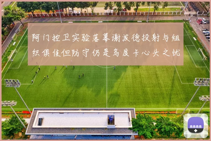 阿门控卫实验落幕谢泼德投射与组织俱佳但防守仍是乌度卡心头之忧