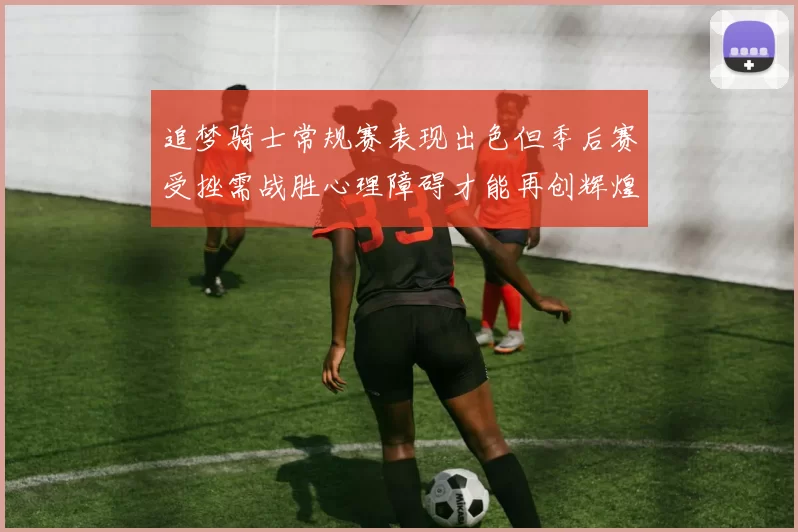 追梦骑士常规赛表现出色但季后赛受挫需战胜心理障碍才能再创辉煌
