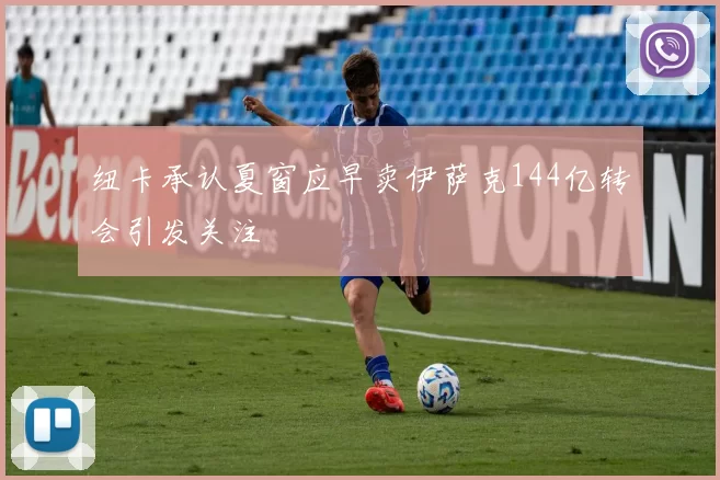 纽卡承认夏窗应早卖伊萨克144亿转会引发关注