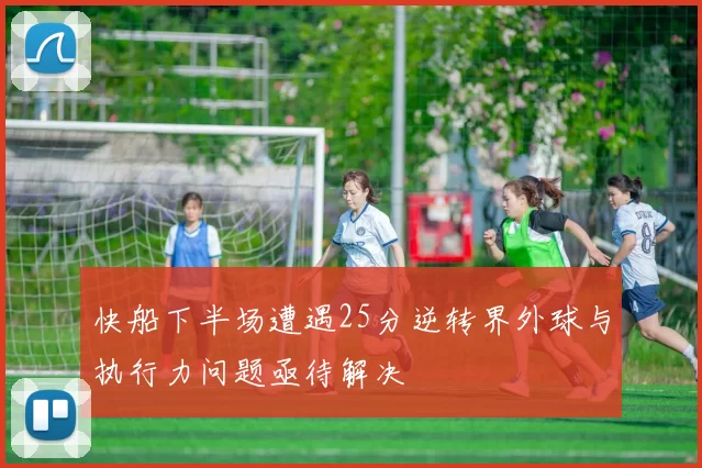 快船下半场遭遇25分逆转界外球与执行力问题亟待解决