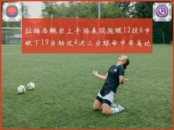 拉梅洛鲍尔上半场表现抢眼12投6中砍下19分助攻4次三分球命中率高达50