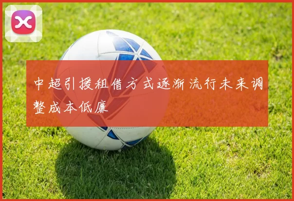 中超引援租借方式逐渐流行未来调整成本低廉