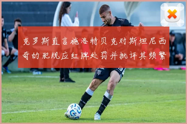 克罗斯直言施洛特贝克对斯坦尼西奇的犯规应红牌处罚并批评其频繁失误