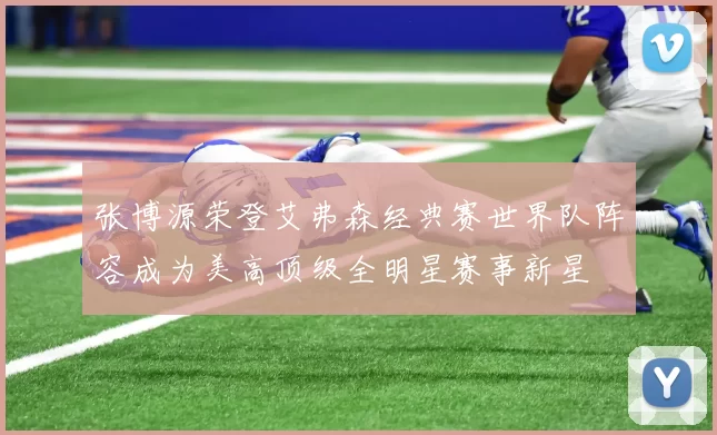 张博源荣登艾弗森经典赛世界队阵容成为美高顶级全明星赛事新星