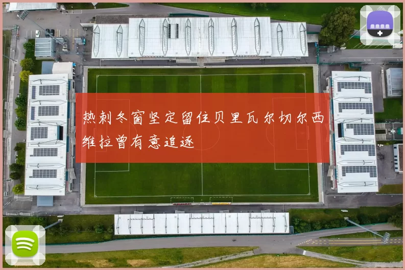 热刺冬窗坚定留住贝里瓦尔切尔西维拉曾有意追逐