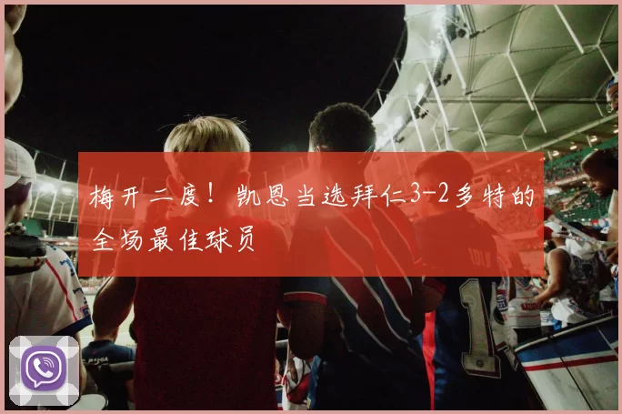 梅开二度！凯恩当选拜仁3-2多特的全场最佳球员