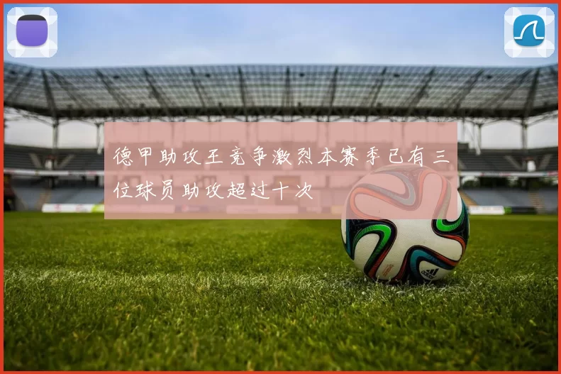 德甲助攻王竞争激烈本赛季已有三位球员助攻超过十次