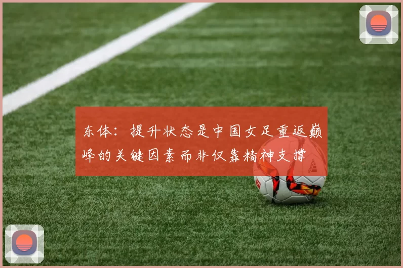 东体：提升状态是中国女足重返巅峰的关键因素而非仅靠精神支撑