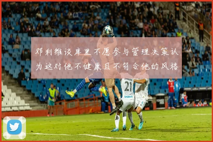邓利维谈库里不愿参与管理决策认为这对他不健康且不符合他的风格