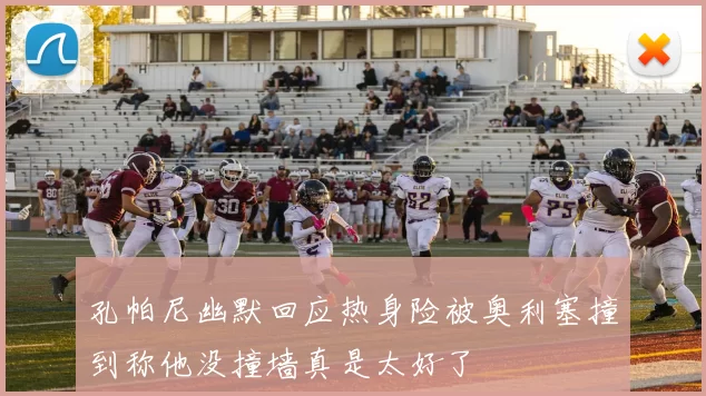 孔帕尼幽默回应热身险被奥利塞撞到称他没撞墙真是太好了
