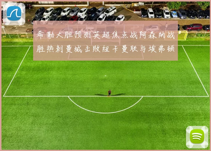 希勒大胆预测英超焦点战阿森纳战胜热刺曼城击败纽卡曼联与埃弗顿握手言和