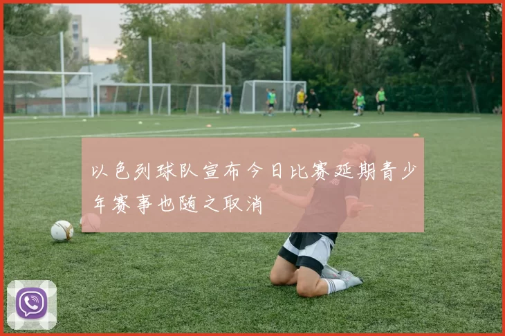 以色列球队宣布今日比赛延期青少年赛事也随之取消