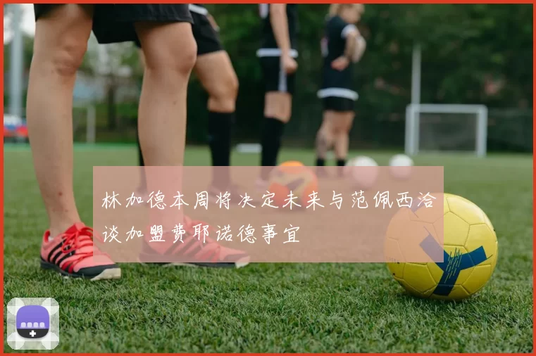 林加德本周将决定未来与范佩西洽谈加盟费耶诺德事宜